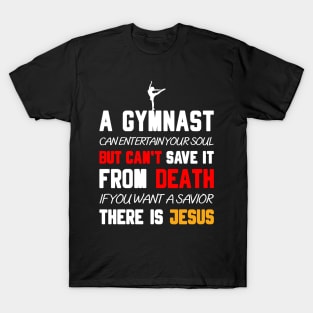 A GYMNAST CAN ENTERTAIN YOUR SOUL BUT CAN'T SAVE IT FROM DEATH IF YOU WANT A SAVIOR THERE IS JESUS T-Shirt